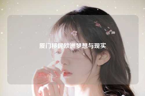 厦门移民欧洲梦想与现实